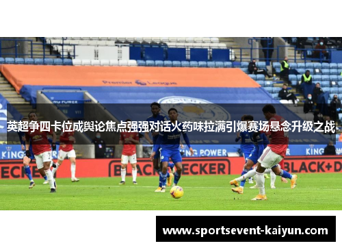 英超争四卡位成舆论焦点强强对话火药味拉满引爆赛场悬念升级之战