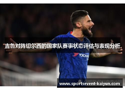 吉鲁对阵切尔西的国家队赛事状态评估与表现分析