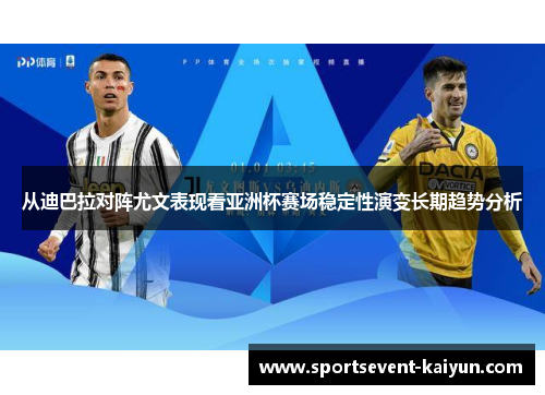 从迪巴拉对阵尤文表现看亚洲杯赛场稳定性演变长期趋势分析
