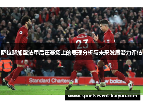 萨拉赫加盟法甲后在赛场上的表现分析与未来发展潜力评估