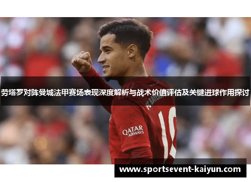 劳塔罗对阵曼城法甲赛场表现深度解析与战术价值评估及关键进球作用探讨