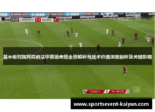 基米希对阵阿森纳法甲赛场表现全景解析与战术价值深度剖析及关键影响