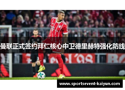 曼联正式签约拜仁核心中卫德里赫特强化防线