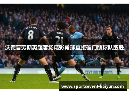 沃德普劳斯英超客场精彩角球直接破门助球队取胜