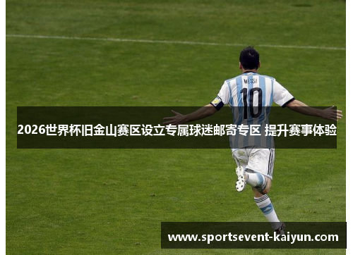 2026世界杯旧金山赛区设立专属球迷邮寄专区 提升赛事体验 2026世界杯旧金山赛区设立专属球迷邮寄专区 提升赛事体验