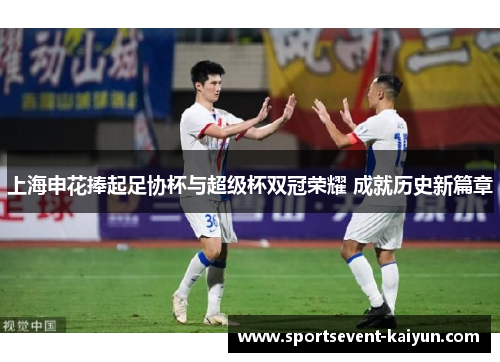 上海申花捧起足协杯与超级杯双冠荣耀 成就历史新篇章 上海申花捧起足协杯与超级杯双冠荣耀 成就历史新篇章