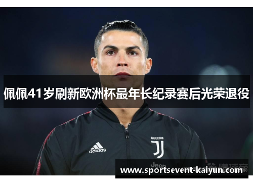 佩佩41岁刷新欧洲杯最年长纪录赛后光荣退役