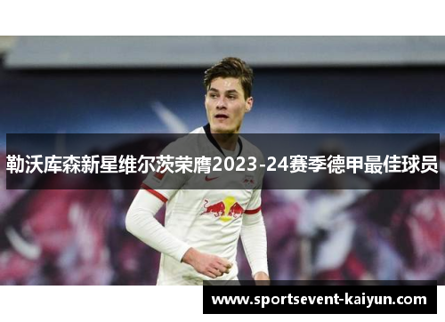 勒沃库森新星维尔茨荣膺2023-24赛季德甲最佳球员 勒沃库森新星维尔茨荣膺2023-24赛季德甲最佳球员