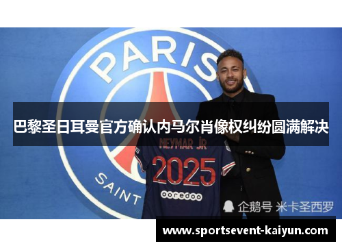 巴黎圣日耳曼官方确认内马尔肖像权纠纷圆满解决