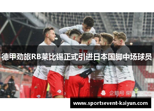德甲劲旅RB莱比锡正式引进日本国脚中场球员