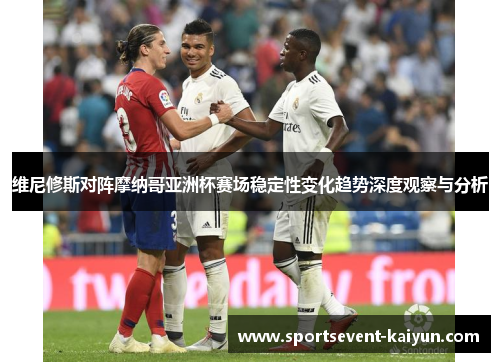维尼修斯对阵摩纳哥亚洲杯赛场稳定性变化趋势深度观察与分析