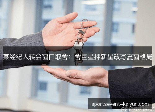 某经纪人转会窗口取舍：舍巨星押新星改写夏窗格局