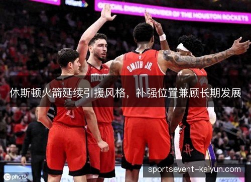 休斯顿火箭延续引援风格，补强位置兼顾长期发展